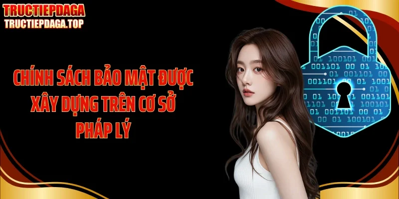 Chính sách bảo mật được xây dựng trên cơ sở pháp lý