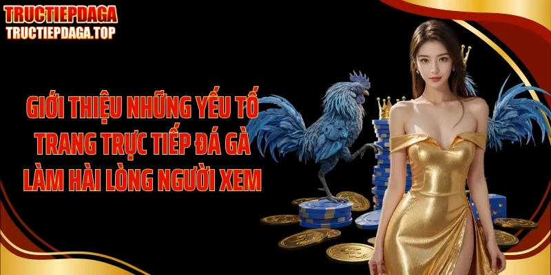 Giới thiệu những yếu tố trang Trực tiếp đá gà làm hài lòng người xem